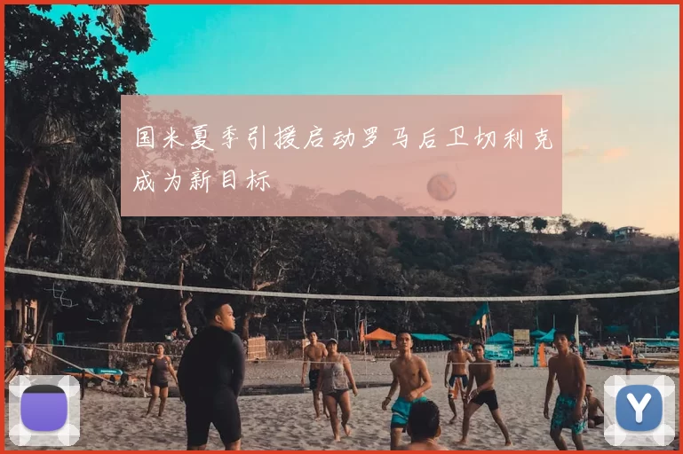 国米夏季引援启动罗马后卫切利克成为新目标