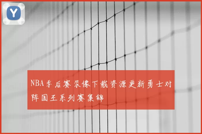 NBA季后赛录像下载资源更新勇士对阵国王系列赛集锦