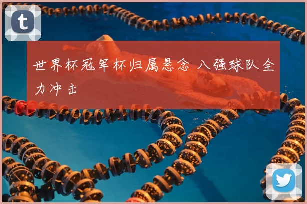 世界杯冠军杯归属悬念 八强球队全力冲击