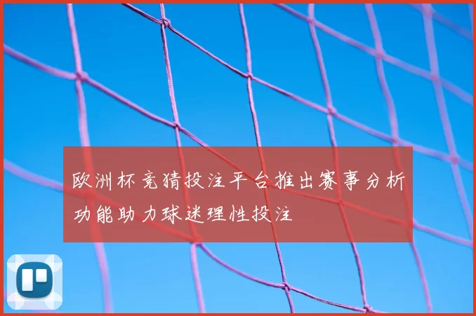 欧洲杯竞猜投注平台推出赛事分析功能助力球迷理性投注
