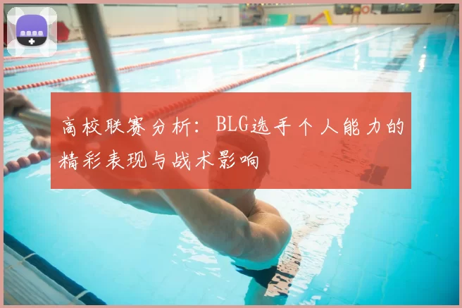 高校联赛分析:BLG选手个人能力的精彩表现与战术影响