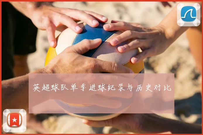 英超球队单季进球纪录与历史对比