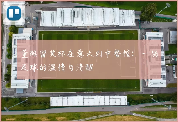 董路留奖杯在意大利中餐馆:一场足球的温情与清醒