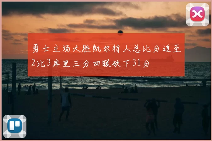 勇士主场大胜凯尔特人总比分追至2比3库里三分回暖砍下31分