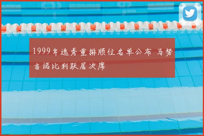 1999年选秀重排顺位名单公布 马努吉诺比利跃居次席