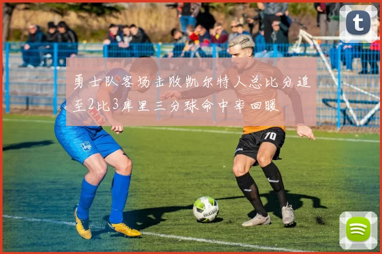 勇士队客场击败凯尔特人总比分追至2比3库里三分球命中率回暖