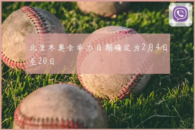 北京冬奥会举办日期确定为2月4日至20日