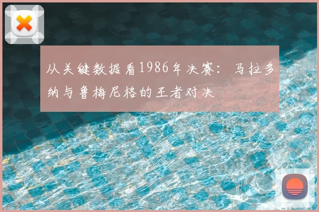 从关键数据看1986年决赛:马拉多纳与鲁梅尼格的王者对决