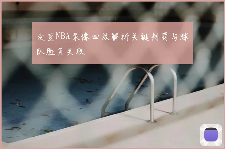 麦豆NBA录像回放解析关键判罚与球队胜负关联