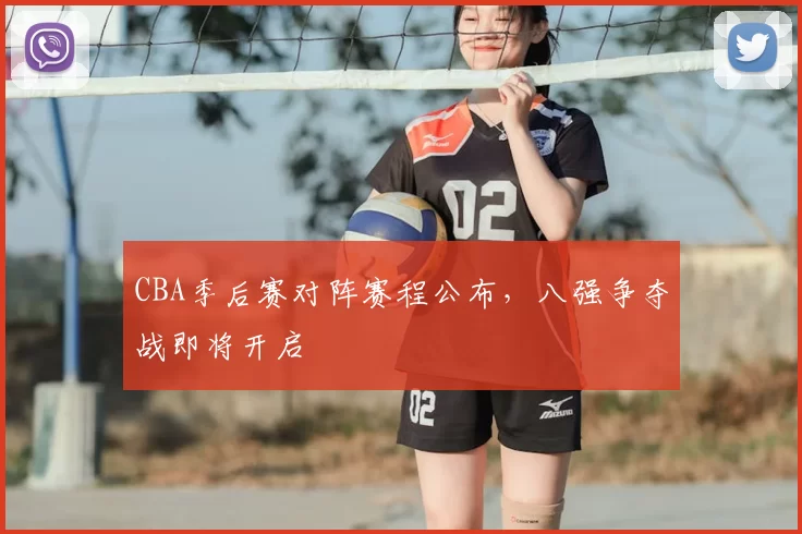 CBA季后赛对阵赛程公布,八强争夺战即将开启