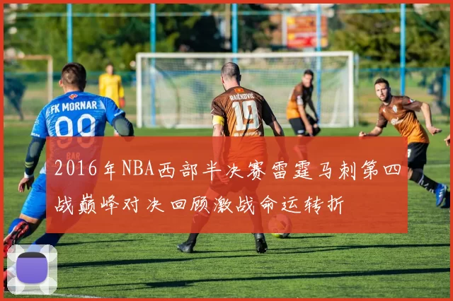 2016年NBA西部半决赛雷霆马刺第四战巅峰对决回顾激战命运转折