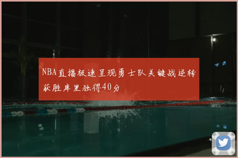 NBA直播极速呈现勇士队关键战逆转获胜库里独得40分