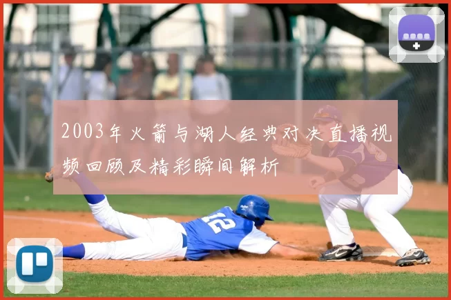 2003年火箭与湖人经典对决直播视频回顾及精彩瞬间解析