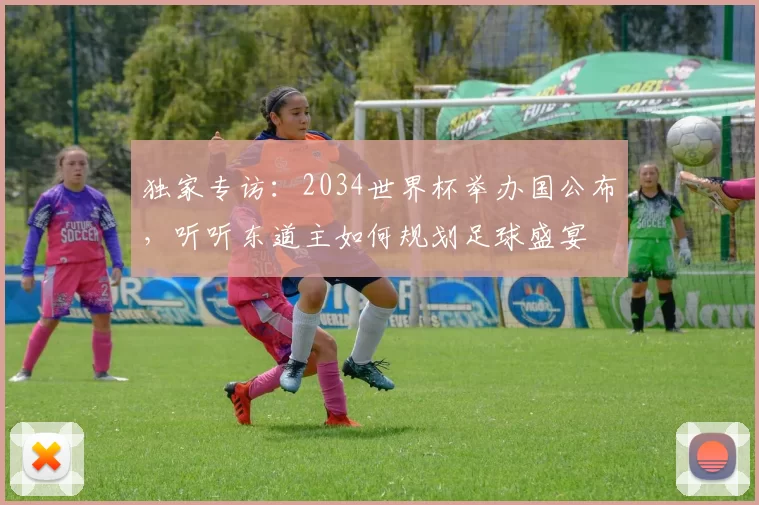 独家专访：2034世界杯举办国公布，听听东道主如何规划足球盛宴
