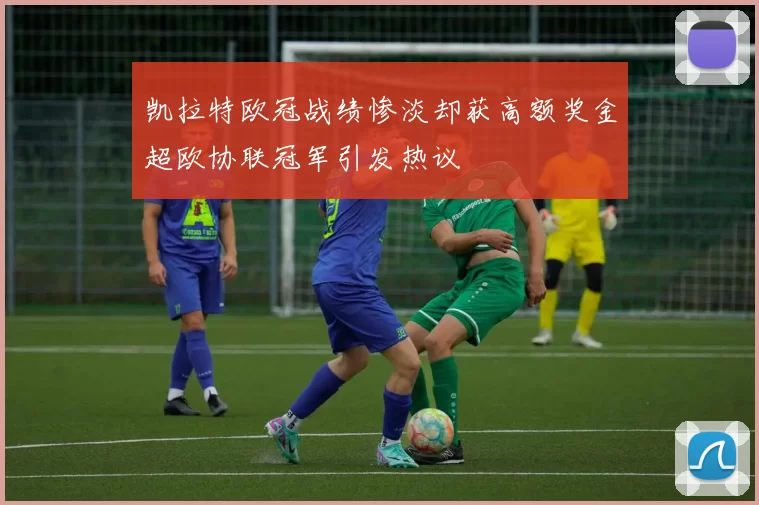 凯拉特欧冠战绩惨淡却获高额奖金超欧协联冠军引发热议