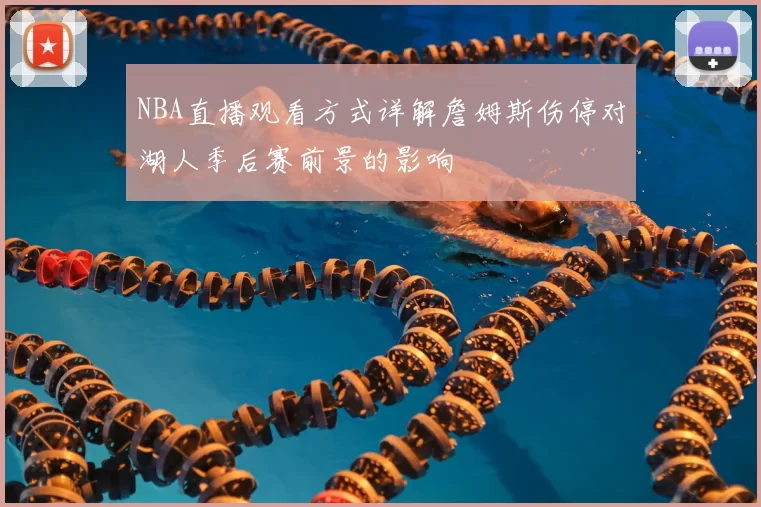 NBA直播观看方式详解詹姆斯伤停对湖人季后赛前景的影响