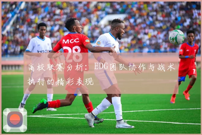 高校联赛分析:EDG团队协作与战术执行的精彩表现