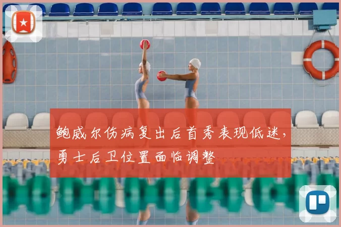 鲍威尔伤病复出后首秀表现低迷,勇士后卫位置面临调整