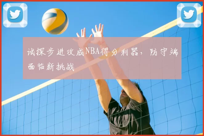 试探步进攻成NBA得分利器，防守端面临新挑战