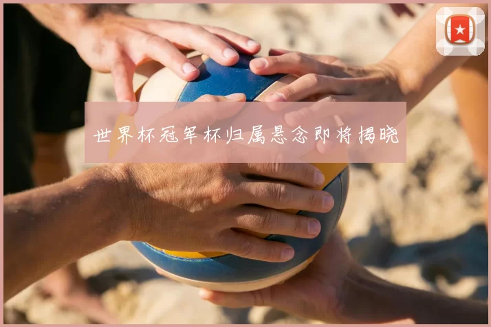 世界杯冠军杯归属悬念即将揭晓