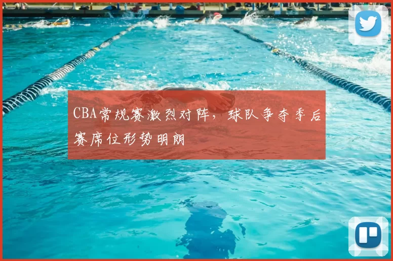 CBA常规赛激烈对阵,球队争夺季后赛席位形势明朗