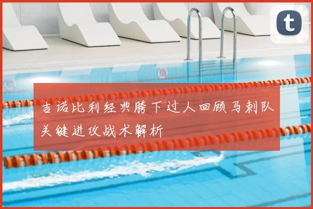 吉诺比利经典胯下过人回顾马刺队关键进攻战术解析