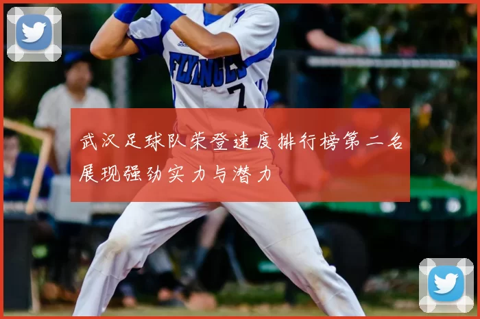 武汉足球队荣登速度排行榜第二名展现强劲实力与潜力