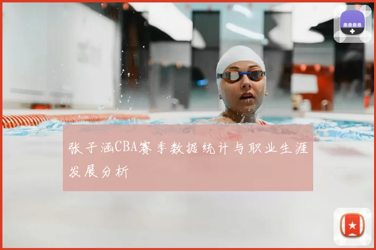 张子涵CBA赛季数据统计与职业生涯发展分析