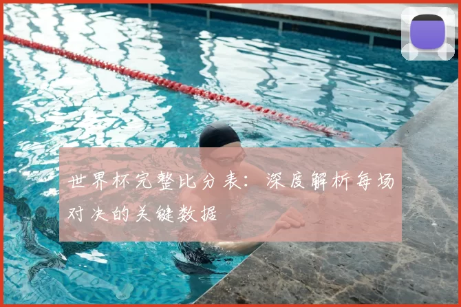 世界杯完整比分表：深度解析每场对决的关键数据