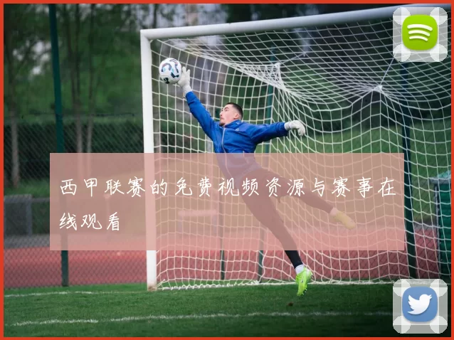 西甲联赛的免费视频资源与赛事在线观看