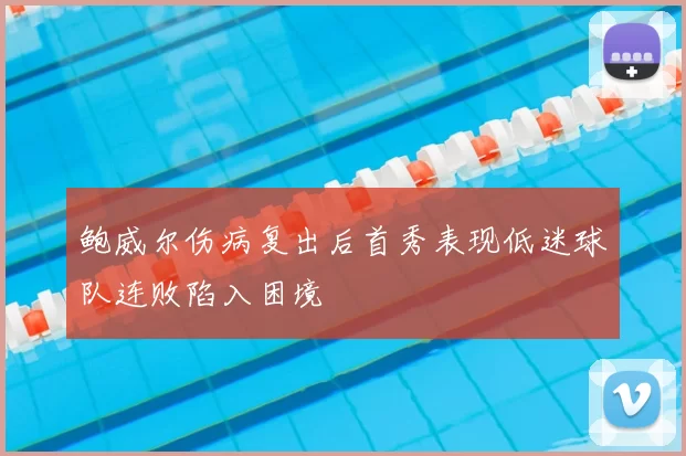 鲍威尔伤病复出后首秀表现低迷球队连败陷入困境