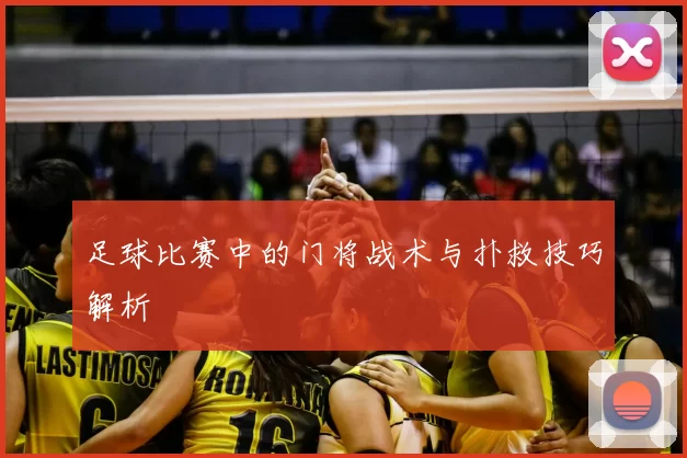 足球比赛中的门将战术与扑救技巧解析