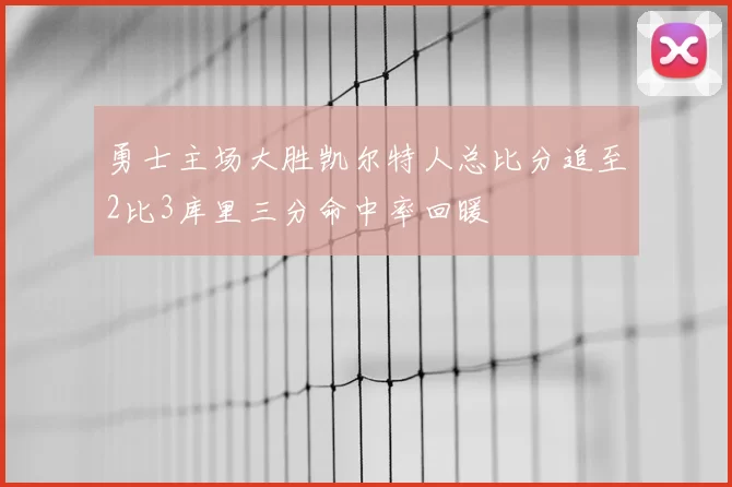 勇士主场大胜凯尔特人总比分追至2比3库里三分命中率回暖