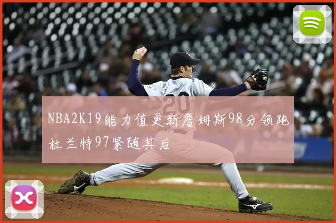 NBA2K19能力值更新詹姆斯98分领跑杜兰特97紧随其后