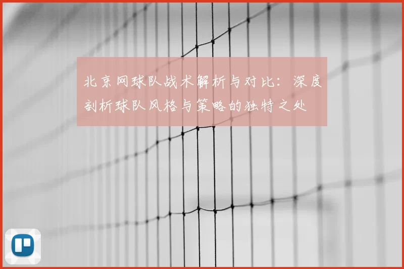 北京网球队战术解析与对比：深度剖析球队风格与策略的独特之处
