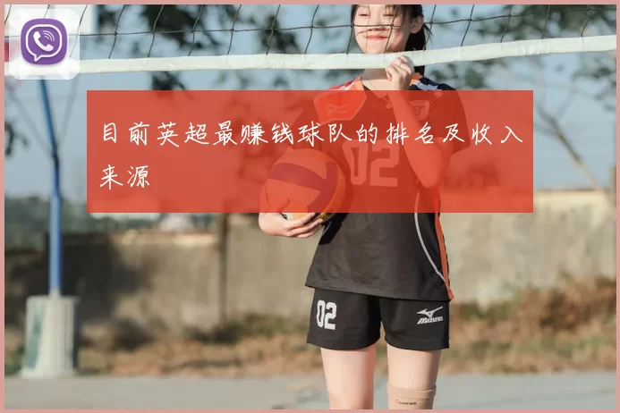 目前英超最赚钱球队的排名及收入来源
