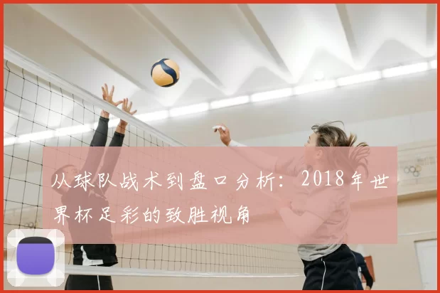 从球队战术到盘口分析：2018年世界杯足彩的致胜视角