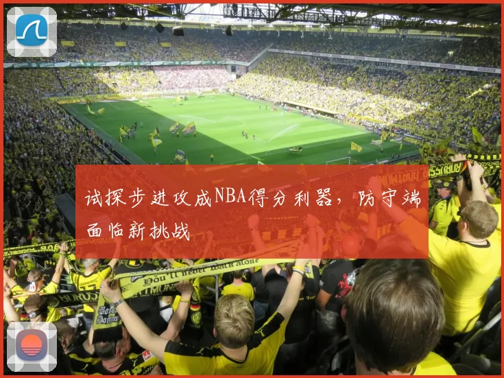 试探步进攻成NBA得分利器,防守端面临新挑战