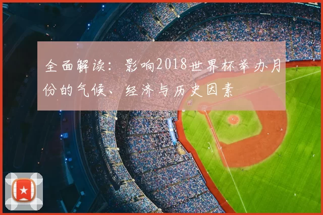 全面解读：影响2018世界杯举办月份的气候、经济与历史因素