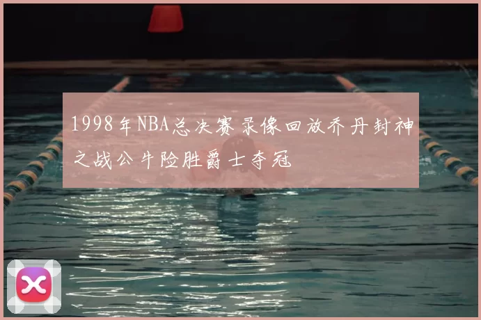 1998年NBA总决赛录像回放乔丹封神之战公牛险胜爵士夺冠