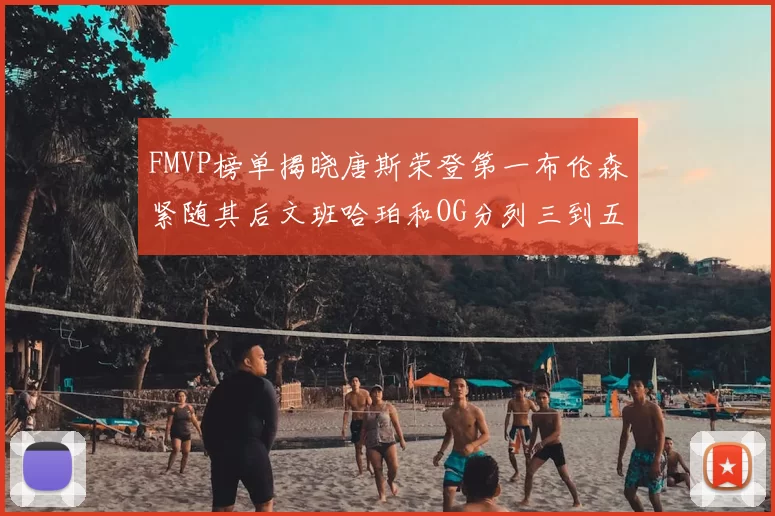 FMVP榜单揭晓唐斯荣登第一布伦森紧随其后文班哈珀和OG分列三到五位