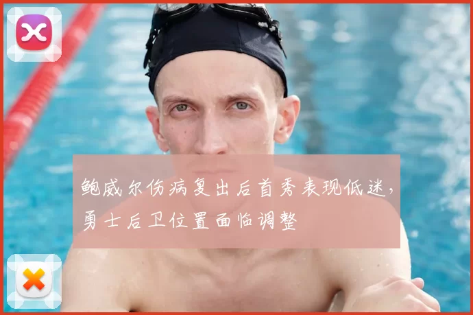 鲍威尔伤病复出后首秀表现低迷，勇士后卫位置面临调整