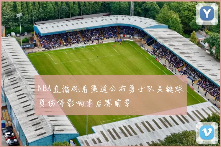NBA直播观看渠道公布勇士队关键球员伤停影响季后赛前景