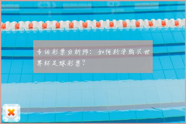专访彩票分析师:如何科学购买世界杯足球彩票?