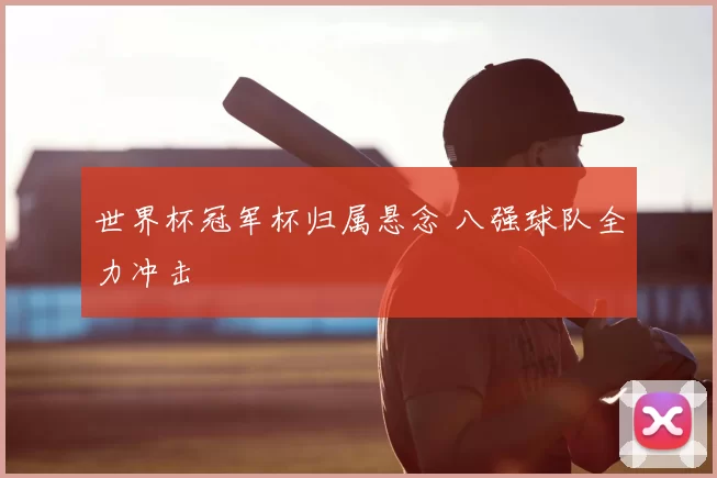 世界杯冠军杯归属悬念 八强球队全力冲击