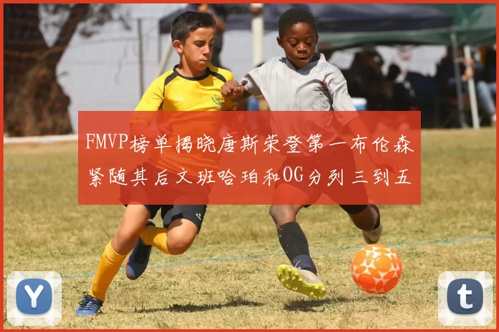 FMVP榜单揭晓唐斯荣登第一布伦森紧随其后文班哈珀和OG分列三到五位