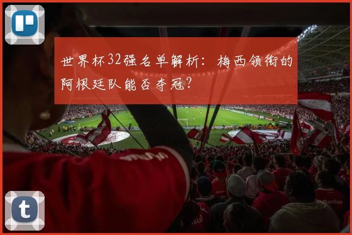 世界杯32强名单解析：梅西领衔的阿根廷队能否夺冠？