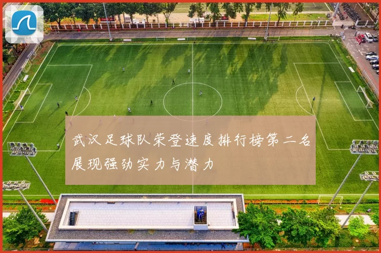 武汉足球队荣登速度排行榜第二名展现强劲实力与潜力