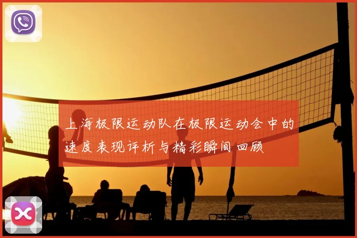 上海极限运动队在极限运动会中的速度表现评析与精彩瞬间回顾