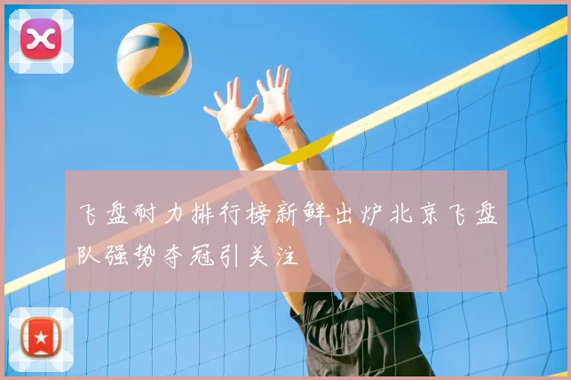 飞盘耐力排行榜新鲜出炉北京飞盘队强势夺冠引关注